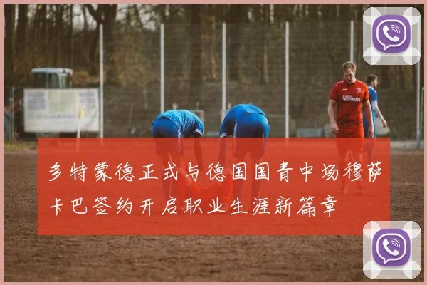 多特蒙德正式与德国国青中场穆萨卡巴签约开启职业生涯新篇章
