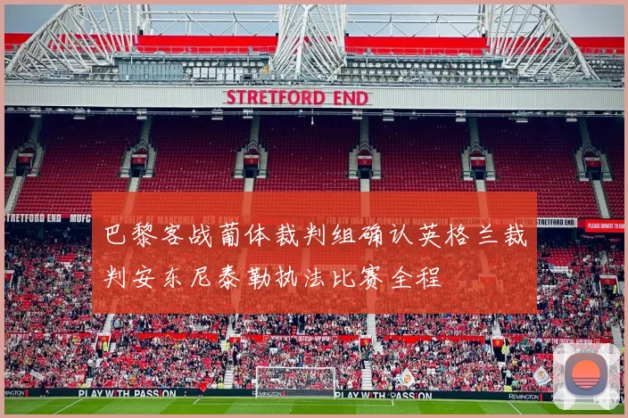 巴黎客战葡体裁判组确认英格兰裁判安东尼泰勒执法比赛全程