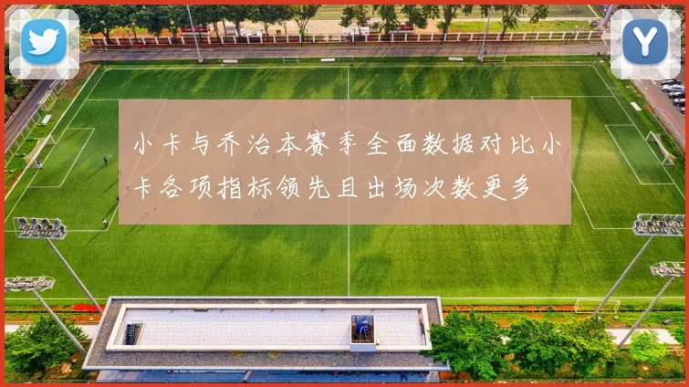 小卡与乔治本赛季全面数据对比小卡各项指标领先且出场次数更多