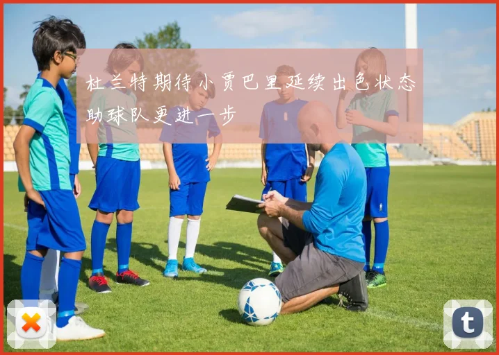 杜兰特期待小贾巴里延续出色状态助球队更进一步