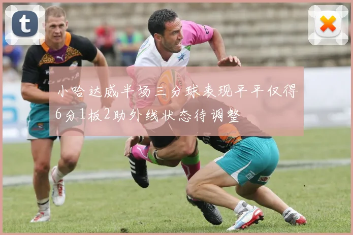 小哈达威半场三分球表现平平仅得6分1板2助外线状态待调整
